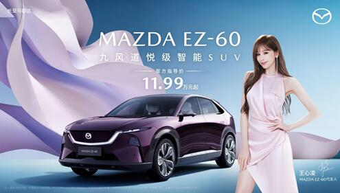 11.99万元起!长安马自达MAZDA EZ-60正式上市 “甜蜜天后”王心凌担任EZ-60产品代言人